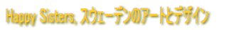 Happy Sisters, �X�E�F�[�f���̃A�[�g�ƃf�U�C��